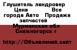 Глушитель ландровер . › Цена ­ 15 000 - Все города Авто » Продажа запчастей   . Мурманская обл.,Снежногорск г.